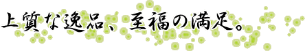 上質な逸品、至福の満足。